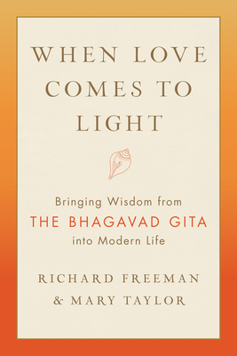 When Love Comes to Light: Bringing Wisdom from the Bhagavad Gita to Modern Life by Richard Freeman, Mary Taylor