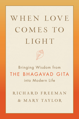 When Love Comes to Light: Bringing Wisdom from the Bhagavad Gita to Modern Life by Richard Freeman, Mary Taylor