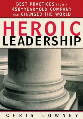 Heroic Leadership: Best Practices from a 450-Year-Old Company That Changed the World by Chris Lowney