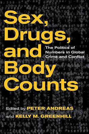 Sex, Drugs, and Body Counts: The Politics of Numbers in Global Crime and Conflict by Kelly M. Greenhill, Peter Andreas