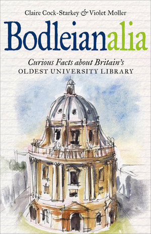 Bodleianalia: Curious Facts about Britain's Oldest University Library by Claire Cock-Starkey, Violet Moller