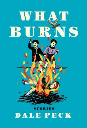 What Burns by Dale Peck