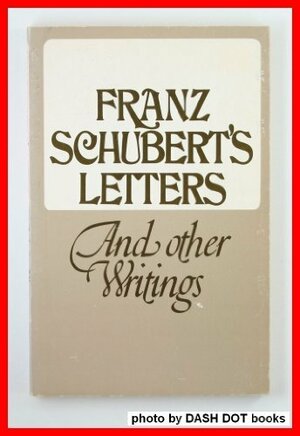 Franz Schubert's Letters And Other Writings by Otto E. Deutsch, Franz Schubert