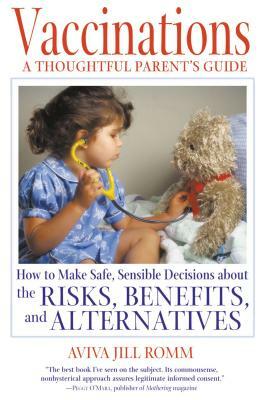 Vaccinations: A Thoughtful Parent's Guide: How to Make Safe, Sensible Decisions about the Risks, Benefits, and Alternatives by Aviva Jill Romm