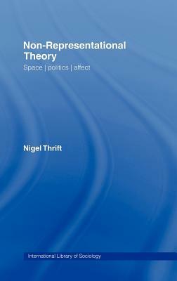 Non-Representational Theory: Space, Politics, Affect by Nigel Thrift