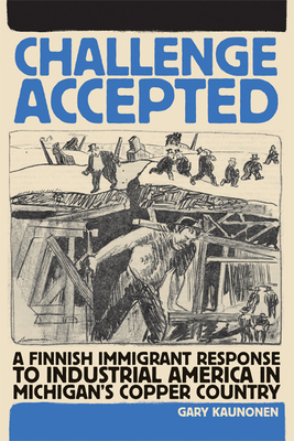 Challenge Accepted: A Finnish Immigrant Response to Industrial America in Michigan's Copper County by Gary Kaunonen