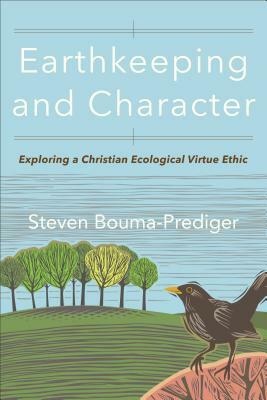 Earthkeeping and Character: Exploring a Christian Ecological Virtue Ethic by Steven Bouma-Prediger