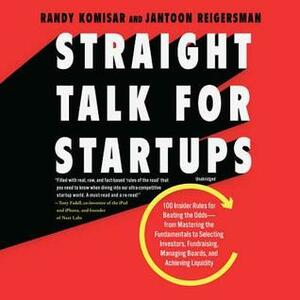 Straight Talk for Startups: 100 Insider Rules for Beating the Odds--From Mastering the Fundamentals to Selecting Investors, Fundraising, Managing Boards, and Achieving Liquidity by Randy Komisar, Jantoon Reigersman