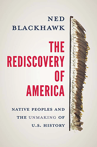 The Rediscovery of America: Native Peoples and the Unmaking of U.S. History by Ned Blackhawk