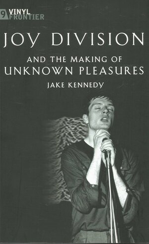 Joy Division And The Making Of Unknown Pleasures by Jake Kennedy