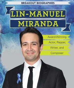 Lin-Manuel Miranda: Award-Winning Actor, Rapper, Writer, and Composer by Theresa Morlock