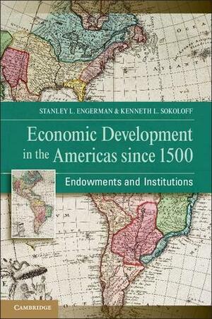 Economic Development in the Americas Since 1500: Endowments and Institutions by Eric M. Zolt, Kenneth L. Sokoloff, Stephen H. Haber, Elisa V. Mariscal, Stanley L. Engerman