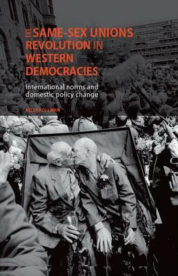 The Same-Sex Unions Revolution in Western Democracies: International Norms and Domestic Policy Change by Kelly Kollman