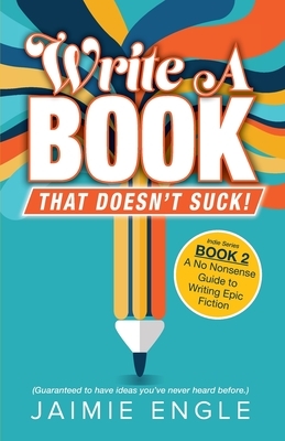 Write a Book that Doesn't Suck: A No Nonsense Guide to Writing Epic Fiction by Jaimie Engle