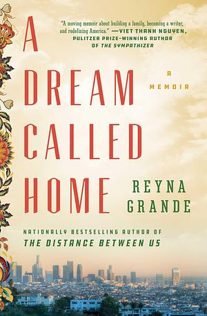 A Dream Called Home: A Memoir by Reyna Grande, Reyna Grande