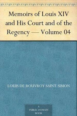 Memoirs of Louis XIV and His Court and of the Regency - Volume 04 by Louis de Rouvroy de Saint-Simon