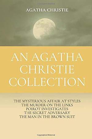 An Agatha Christie Collection: The Mysterious Affair at Styles, The Murder on the Links, Poirot Investigates, The Secret Adversary, The Man in the Brown Suit by Agatha Christie