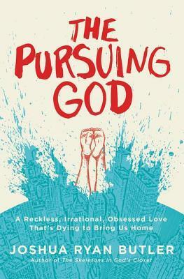 The Pursuing God: A Reckless, Irrational, Obsessed Love That's Dying to Bring Us Home by Joshua Ryan Butler