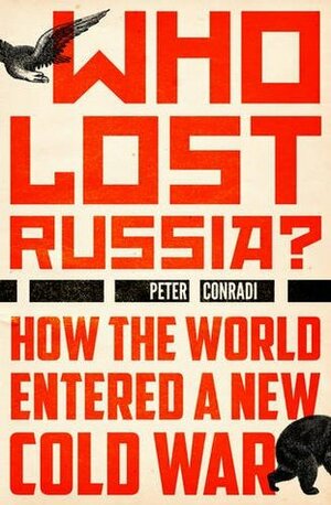 Who Lost Russia?: How the World Entered a New Cold War by Peter Conradi