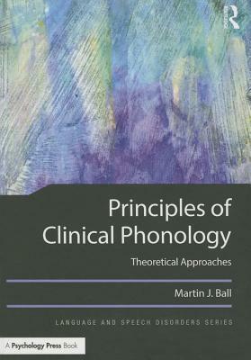 Principles of Clinical Phonology: Theoretical Approaches by Martin J. Ball