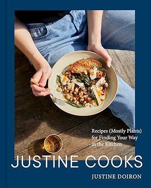 Justine Cooks: Recipes (Mostly Plants) for Finding Your Way in the Kitchen by Justine Doiron, Justine Doiron