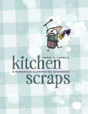 Kitchen Scraps: A Humorous Illustrated Cookbook by Pierre Lamielle