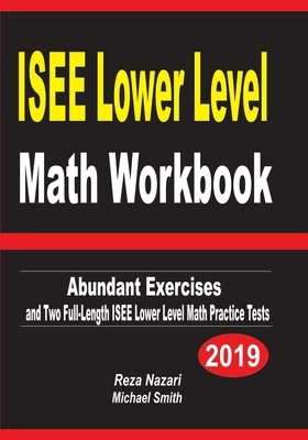 ISEE Lower Level Math Workbook: Abundant Exercises and Two Full-Length ISEE Lower Level Math Practice Tests by Michael Smith, Reza Nazari
