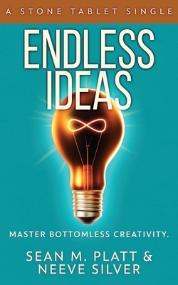 Endless Ideas: Master Bottomless Creativity by Sean M. Platt, Neeve Silver