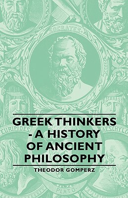 Greek Thinkers - A History of Ancient Philosophy by Theodor Gomperz