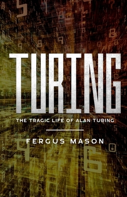 Turing: The Tragic Life of Alan Turing by Fergus Mason