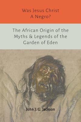 Was Jesus Christ a Negro? and The African Origin of the Myths & Legends of the Garden of Eden by John G. Jackson