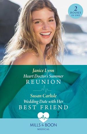 Heart Doctor's Summer Reunion / Wedding Date With Her Best Friend: Heart Doctor's Summer Reunion / Wedding Date with Her Best Friend by Susan Carlisle, Janice Lynn