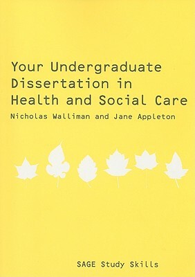 Your Undergraduate Dissertation in Health and Social Care: The Essential Guide for Success by Nicholas Walliman, Jane Appleton