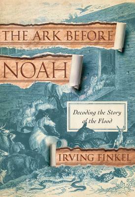 The Ark Before Noah: Decoding the Story of the Flood by Irving Finkel