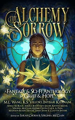 The Alchemy of Sorrow: A Fantasy & Sci-Fi Anthology of Grief & Hope by Sarah Chorn, Virginia McClain