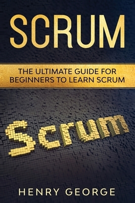 Scrum: The Ultimate Guide for Beginners to Learn Scrum by Henry George