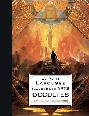 Le Petit Larousse illustré des arts occultes by S. Elizabeth, S. Elizabeth