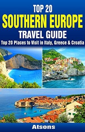 Top 20 Box Set: Southern Europe Travel Guide - Top 20 Places to Visit in Italy, Greece & Croatia by Croatia, Europe Travel Guide, Greece, Atsons, Italy