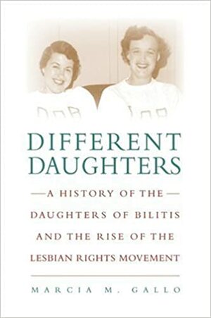 Different Daughters: A History of the Daughters of Bilitis and the Birth of the Lesbian Rights Movement by Marcia M. Gallo