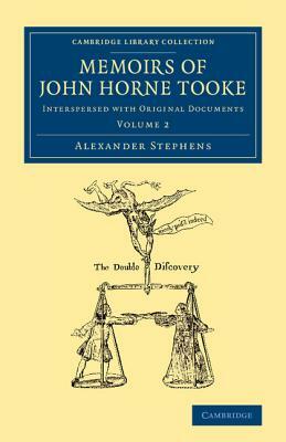 Memoirs of John Horne Tooke: Volume 2: Interspersed with Original Documents by Alexander Stephens