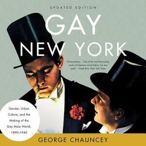 Gay New York: Gender, Urban Culture, and the Making of the Gay Male World, 1890-1940 by George Chauncey