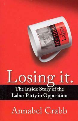 Losing It:The Inside Story of the Labor Party in Opposition by Annabel Crabb