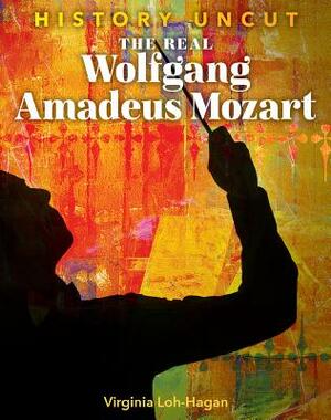The Real Wolfgang Amadeus Mozart by Virginia Loh-Hagan