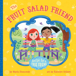 The Fruit Salad Friend: Recipe for a True Friend by Maria Dismondy