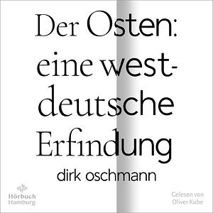 Der Osten: eine westdeutsche Erfindung by Dirk Oschmann