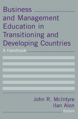 Business and Management Education in Transitioning and Developing Countries: A Handbook: A Handbook by John R. McIntyre, Ilan Alon