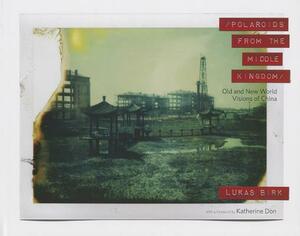 Polaroids from the Middle Kingdom: Old and New World Visions of China by Lukas Birk
