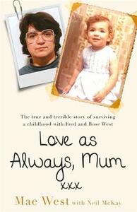 Love as Always, Mum xxx: The true and terrible story of surviving a childhood with Fred and Rose West by Mae West