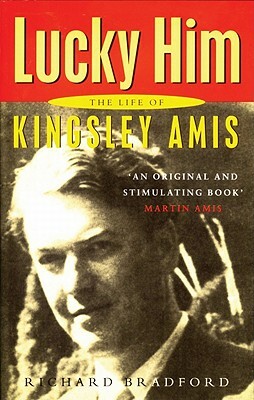 Lucky Him: The Life of Kingsley Amis by Richard Bradford