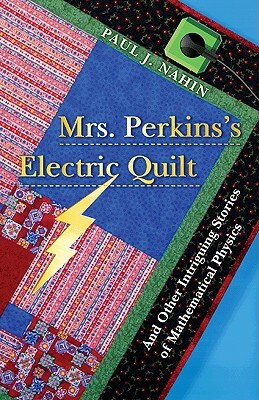Mrs. Perkins's Electric Quilt: And Other Intriguing Stories of Mathematical Physics by Paul J. Nahin